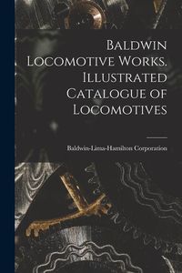 Produktbild: Baldwin Locomotive Works. Illustrated Catalogue of Locomotives