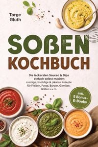 Produktbild: So&szlig;en Kochbuch: Die leckersten Saucen & Dips einfach selbst machen - cremige, fruchtige & pikante Rezepte f&uuml;r Fleisch, Pasta, Burger, Gem&uuml;se, Grillen