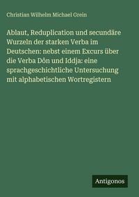 Produktbild: Ablaut, Reduplication und secund&auml;re Wurzeln der starken Verba im Deutschen: nebst einem Excurs &uuml;ber die Verba D&ocirc;n und Iddja: eine sprachgeschichtliche