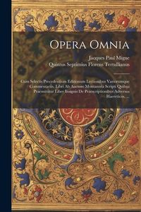 Produktbild: Opera Omnia: Cum Selectis Precedentium Editionum Lectionibus Variorumque Commentariis. Libri Ab Auctore Montanista Scripti Quibus P