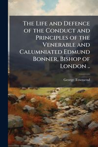 Produktbild: The Life and Defence of the Conduct and Principles of the Venerable and Calumniated Edmund Bonner, Bishop of London ..