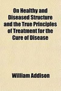 Produktbild: On Healthy and Diseased Structure and the True Principles of Treatment for the Cure of Disease