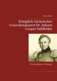 Produktbild: K&ouml;niglich S&auml;chsischer Generalstabsarzt Dr. Johann Caspar Sahlfelder