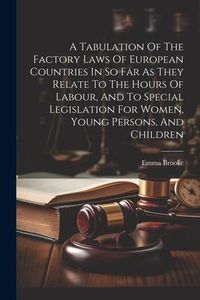 Produktbild: A Tabulation Of The Factory Laws Of European Countries In So Far As They Relate To The Hours Of Labour, And To Special Legislation For Women, Young Pe