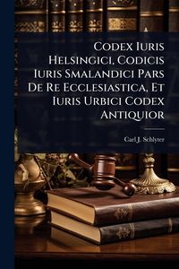 Produktbild: Codex Iuris Helsingici, Codicis Iuris Smalandici Pars De Re Ecclesiastica, Et Iuris Urbici Codex Antiquior