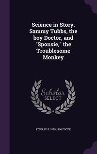 Produktbild: Science in Story. Sammy Tubbs, the boy Doctor, and Sponsie, the Troublesome Monkey