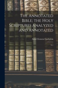 Produktbild: The Annotated Bible; the Holy Scriptures Analyzed and Annotated: V.1