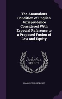 Produktbild: The Anomalous Condition of English Jurisprudence Considered With Especial Reference to a Proposed Fusion of Law and Equity