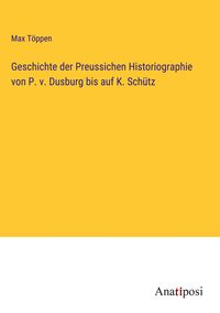 Produktbild: Geschichte der Preussichen Historiographie von P. v. Dusburg bis auf K. Sch&uuml;tz