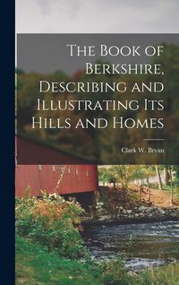 Produktbild: The Book of Berkshire, Describing and Illustrating its Hills and Homes