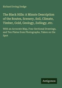 Produktbild: The Black Hills: A Minute Description of the Routes, Scenery, Soil, Climate, Timber, Gold, Geology, Zo&ouml;logy, etc
