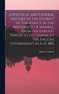 Produktbild: A Political and General History of the District of Tinnevelly, in the Presidency of Madras, From the Earliest Period to its Cession to the English Government in A. D. 1801
