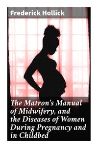 Produktbild: The Matron's Manual of Midwifery, and the Diseases of Women During Pregnancy and in Childbed