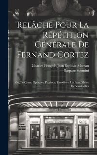 Produktbild: Rel&acirc;che pour la r&eacute;p&eacute;tition g&eacute;n&eacute;rale de Fernand Cortez; ou, Le grand op&eacute;ra en province; parodie en un acte, m&ecirc;l&eacute;e de vaudevilles