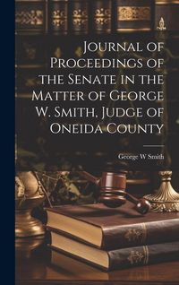 Produktbild: Journal of Proceedings of the Senate in the Matter of George W. Smith, Judge of Oneida County