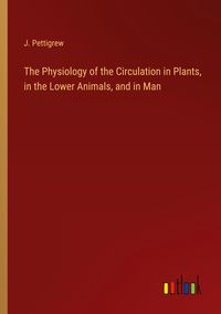 Produktbild: The Physiology of the Circulation in Plants, in the Lower Animals, and in Man