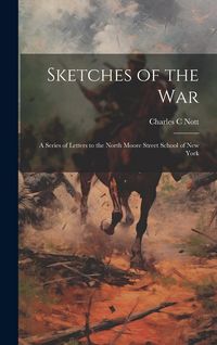 Produktbild: Sketches of the War: A Series of Letters to the North Moore Street School of New York