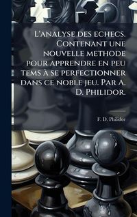 Produktbild: L'analyse des echecs. Contenant une nouvelle methode pour apprendre en peu tems &Atilde; se perfectionner dans ce noble jeu. Par A. D. Philidor.