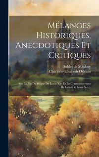 Produktbild: M&eacute;langes Historiques, Anecdotiques Et Critiques: Sur La Fin Du R&egrave;gne De Louis Xiv. Et Le Commencement De Celui De Louis Xv....