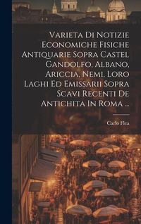 Produktbild: Varieta Di Notizie Economiche Fisiche Antiquarie Sopra Castel Gandolfo, Albano, Ariccia, Nemi, Loro Laghi Ed Emissarii Sopra Scavi Recenti De Antichit