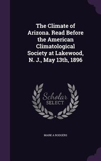 Bild vom Artikel The Climate of Arizona. Read Before the American Climatological Society at Lakewood, N. J., May 13th, 1896 vom Autor Mark A. Rodgers