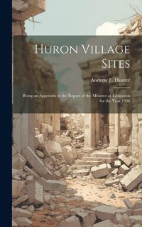 Produktbild: Huron Village Sites: Being an Appendix to the Report of the Minister of Education for the Year 1906