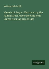 Produktbild: Marvels of Prayer. illustrated by the Fulton Street Prayer Meeting with Leaves from the Tree of Life