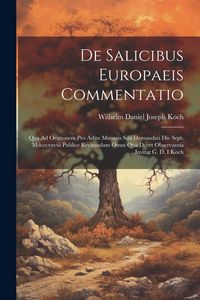 Produktbild: De Salicibus Europaeis Commentatio: Qua Ad Orationem Pro Aditu Muneris Sibi Demandati Die Sept. Mdcccxxviii Publice Recitandam Omni Qua Decet Observan