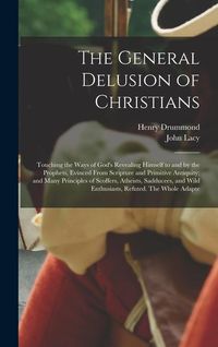 Produktbild: The General Delusion of Christians: Touching the Ways of God's Revealing Himself to and by the Prophets, Evinced From Scripture and Primitive Antiquit