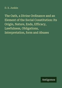 Produktbild: The Oath, a Divine Ordinance and an Element of the Social Constitution: Its Origin, Nature, Ends, Efficacy, Lawfulness, Obligations, Interpretation, f