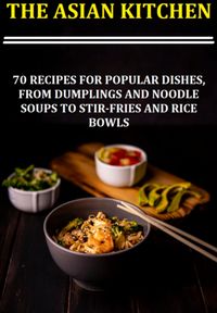 Produktbild: The Asian Kitchen 70 Recipes For Popular Dishes, From Dumplings And Noodle Soups To Stir-fries And Rice Bowls