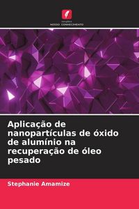 Produktbild: Aplica&ccedil;&atilde;o de nanopart&iacute;culas de &oacute;xido de alum&iacute;nio na recupera&ccedil;&atilde;o de &oacute;leo pesado