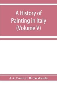 Produktbild: A history of painting in Italy; Umbria, Florence and Siena from the second to the sixteenth century (Volume V)