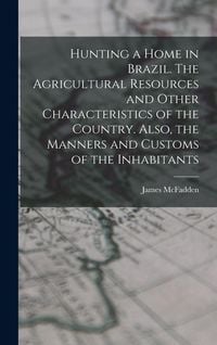 Produktbild: Hunting a home in Brazil. The agricultural resources and other characteristics of the country. Also, the manners and customs of the inhabitants