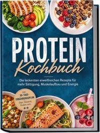 Produktbild: Protein Kochbuch: Die leckersten eiwei&szlig;reichen Rezepte f&uuml;r mehr S&auml;ttigung, Muskelaufbau und Energie &ndash; inkl. 30-Tage-Ern&auml;hrungsplan, Dips, Desserts, Shakes uvm.