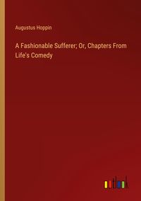Produktbild: A Fashionable Sufferer; Or, Chapters From Life's Comedy
