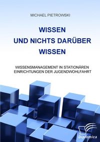 Produktbild: Wissen und nichts dar&uuml;ber wissen: Wissensmanagement in station&auml;ren Einrichtungen der Jugendwohlfahrt