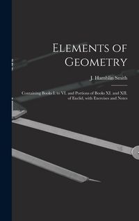 Produktbild: Elements of Geometry [microform]: Containing Books I. to VI. and Portions of Books XI. and XII. of Euclid, With Exercises and Notes
