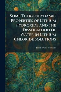 Produktbild: Some Thermodynamic Properties of Lithium Hydroxide and the Dissociation of Water in Lithium Chloride Solutions