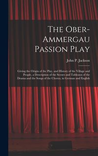 Produktbild: The Ober-Ammergau Passion Play: Giving the Origin of the Play, and History of the Village and People, a Description of the Scenes and Tableaux of the