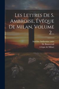 Produktbild: Les Lettres De S. Ambroise, &Eacute;v&ecirc;que De Milan, Volume 2...