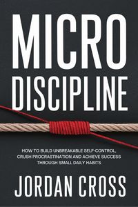 Produktbild: Micro Discipline: How to Build Unbreakable Self-Control, Crush Procrastination, and Achieve Success Through Small Daily Habits