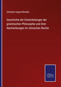 Produktbild: Geschichte der Entwickelungen der griechischen Philosophie und ihrer Nachwirkungen im r&ouml;mischen Reiche
