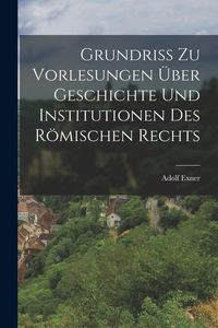 Produktbild: Grundriss zu Vorlesungen &uuml;ber Geschichte und Institutionen des R&ouml;mischen Rechts