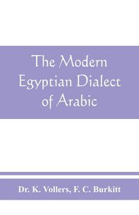 Produktbild: The modern Egyptian dialect of Arabic, a grammar, with exercises, reading lessions and glossaries, from the German of Dr. K. Vollers, with numerous additions by the author