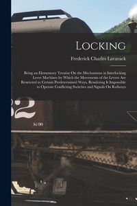 Produktbild: Locking: Being an Elementary Treatise On the Mechanisms in Interlocking Lever Machines by Which the Movements of the Levers Are
