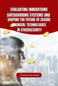 Produktbild: Evaluating Innovations, Safeguarding Systems, and Shaping the Future of Secure Financial Technologies in Cybersecurity