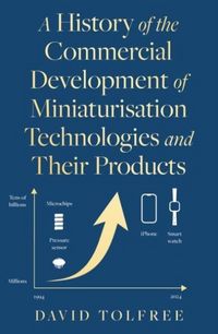 Produktbild: A History of the Commercial Development of Miniaturisation Technologies and Their Products