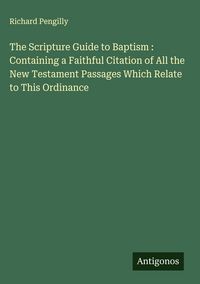 Produktbild: The Scripture Guide to Baptism : Containing a Faithful Citation of All the New Testament Passages Which Relate to This Ordinance
