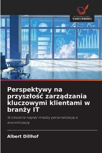 Produktbild: Perspektywy na przysz&iquest;o&iquest;&iquest; zarz&iquest;dzania kluczowymi klientami w bran&iquest;y IT